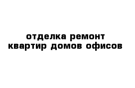 отделка ремонт квартир домов офисов